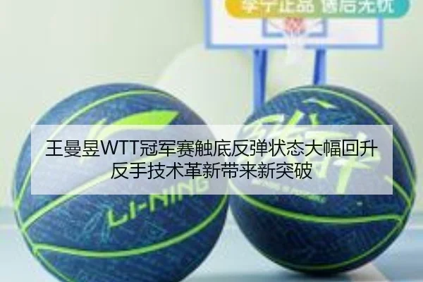 王曼昱WTT冠军赛触底反弹状态大幅回升 反手技术革新带来新突破