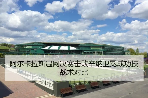 阿尔卡拉斯温网决赛击败辛纳卫冕成功技战术对比
